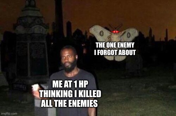 hard mode struggles | THE ONE ENEMY I FORGOT ABOUT; ME AT 1 HP THINKING I KILLED ALL THE ENEMIES | image tagged in man and moth | made w/ Imgflip meme maker