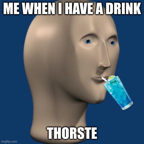 Thirsty guy | ME WHEN I HAVE A DRINK; THORSTE | image tagged in meme man | made w/ Imgflip meme maker