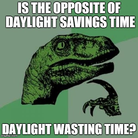 Daylight savings tiime | IS THE OPPOSITE OF DAYLIGHT SAVINGS TIME DAYLIGHT WASTING TIME? | image tagged in memes,philosoraptor,funny | made w/ Imgflip meme maker