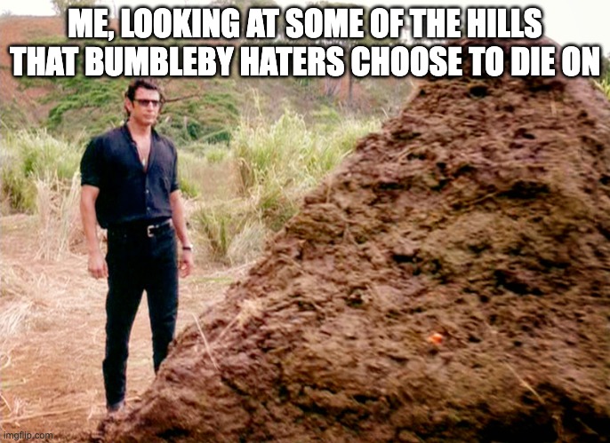 Memes, Poop, Jurassic Park | ME, LOOKING AT SOME OF THE HILLS THAT BUMBLEBY HATERS CHOOSE TO DIE ON | image tagged in memes poop jurassic park,rwby,haters | made w/ Imgflip meme maker