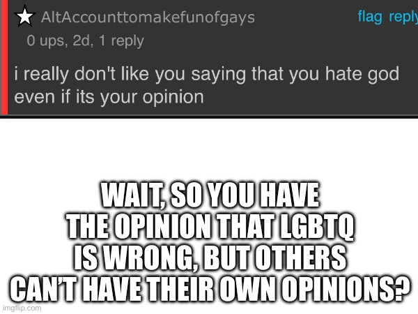 WAIT, SO YOU HAVE THE OPINION THAT LGBTQ IS WRONG, BUT OTHERS CAN’T HAVE THEIR OWN OPINIONS? | made w/ Imgflip meme maker