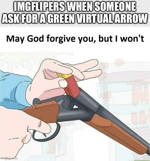 May god forgive you,but I won't | IMGFLIPERS WHEN SOMEONE ASK FOR A GREEN VIRTUAL ARROW | image tagged in may god forgive you but i won't | made w/ Imgflip meme maker
