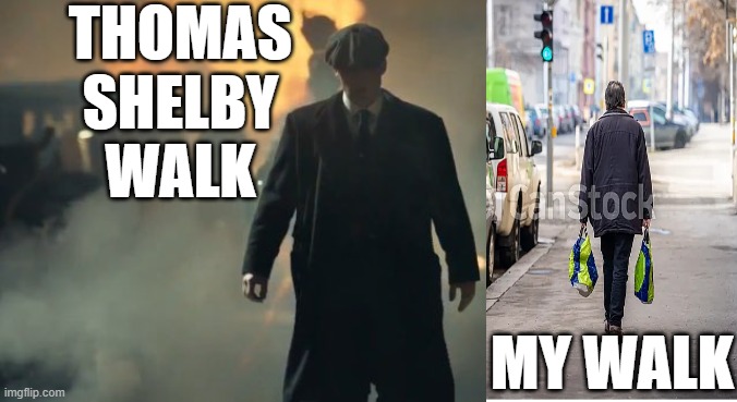 badass walk | THOMAS SHELBY WALK; MY WALK | image tagged in funny memes | made w/ Imgflip meme maker