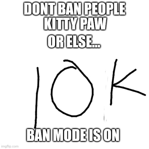WARNING | DONT BAN PEOPLE; KITTY PAW; OR ELSE... BAN MODE IS ON | made w/ Imgflip meme maker