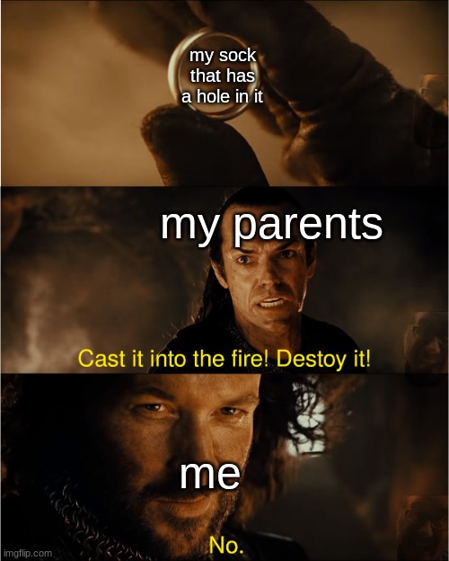 witerwy wat da fweak man | my sock that has a hole in it; my parents; me | image tagged in cast it into the fire | made w/ Imgflip meme maker