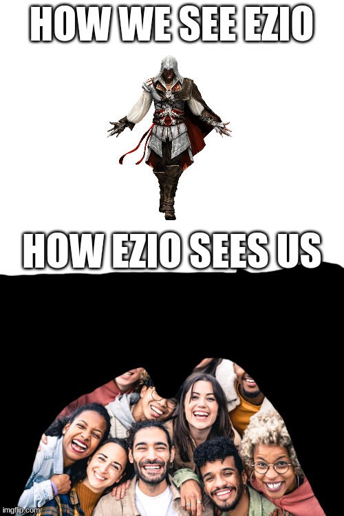 Assassin's creed be like | HOW WE SEE EZIO; HOW EZIO SEES US | image tagged in blank white template | made w/ Imgflip meme maker