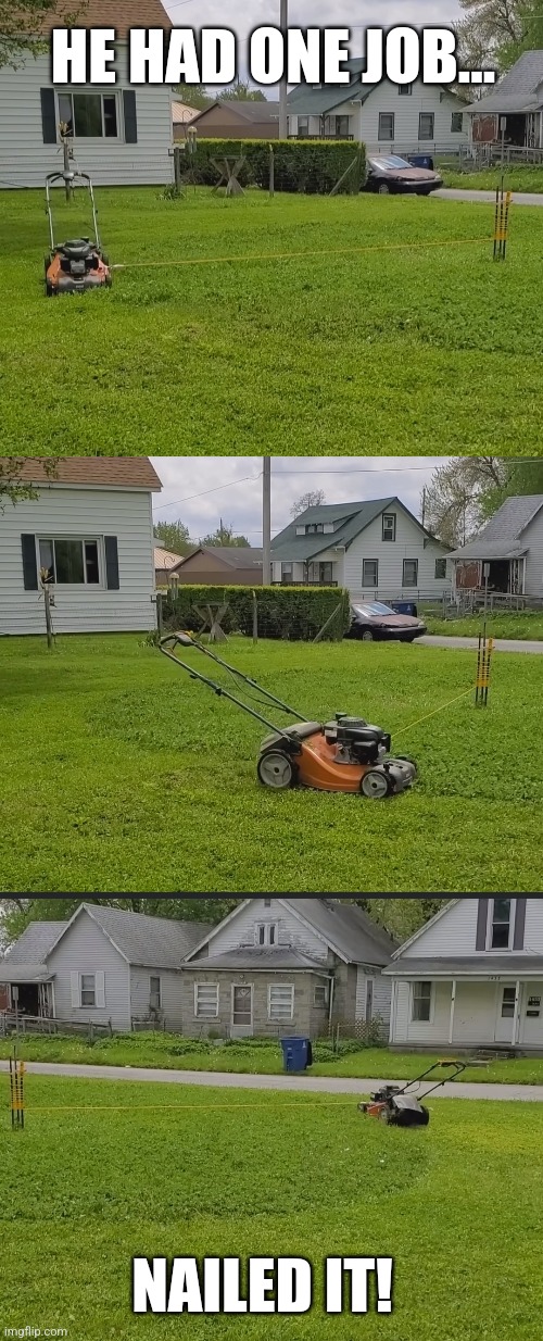 Work smarter, not harder. | HE HAD ONE JOB... NAILED IT! | image tagged in lawnmower,genius,you had one job,nailed it | made w/ Imgflip meme maker