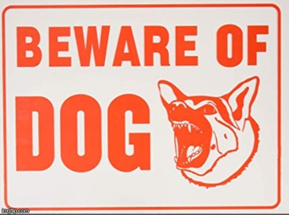 Beware of dog sign | image tagged in beware of dog sign | made w/ Imgflip meme maker