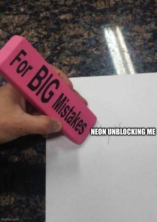 lol | NEON UNBLOCKING ME | image tagged in for big mistakes | made w/ Imgflip meme maker
