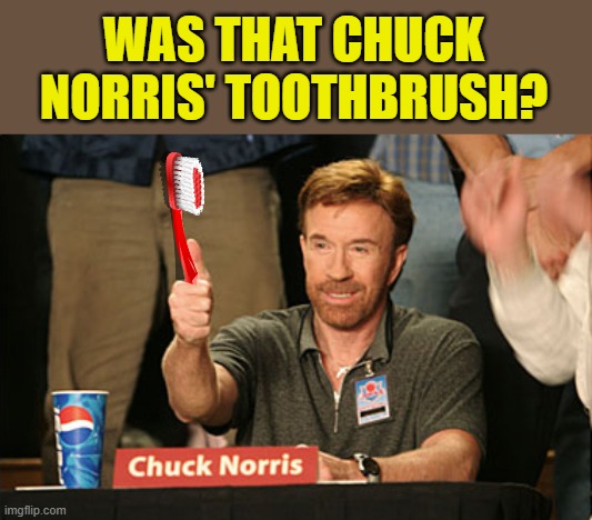 Chuck Norris Approves Meme | WAS THAT CHUCK NORRIS' TOOTHBRUSH? | image tagged in memes,chuck norris approves,chuck norris | made w/ Imgflip meme maker