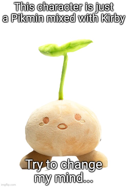 sprout mole plush | This character is just a Pikmin mixed with Kirby; Try to change my mind... | image tagged in sprout mole plush | made w/ Imgflip meme maker