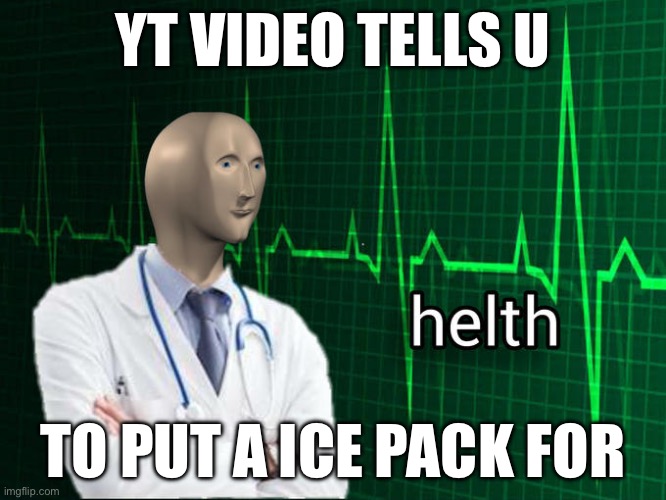 YT VIDEO TELLS U TO PUT A ICE PACK FOR | image tagged in stonks helth | made w/ Imgflip meme maker