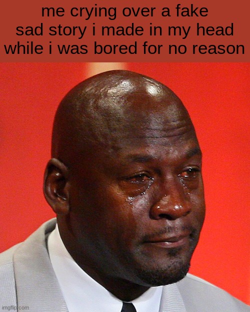 Relatable? | me crying over a fake sad story i made in my head while i was bored for no reason | image tagged in black guy crying | made w/ Imgflip meme maker