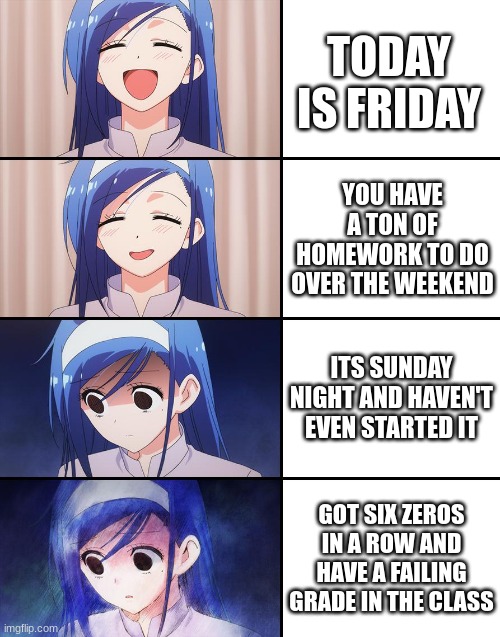 Despair | TODAY IS FRIDAY; YOU HAVE A TON OF HOMEWORK TO DO OVER THE WEEKEND; ITS SUNDAY NIGHT AND HAVEN'T EVEN STARTED IT; GOT SIX ZEROS IN A ROW AND HAVE A FAILING GRADE IN THE CLASS | image tagged in memes | made w/ Imgflip meme maker