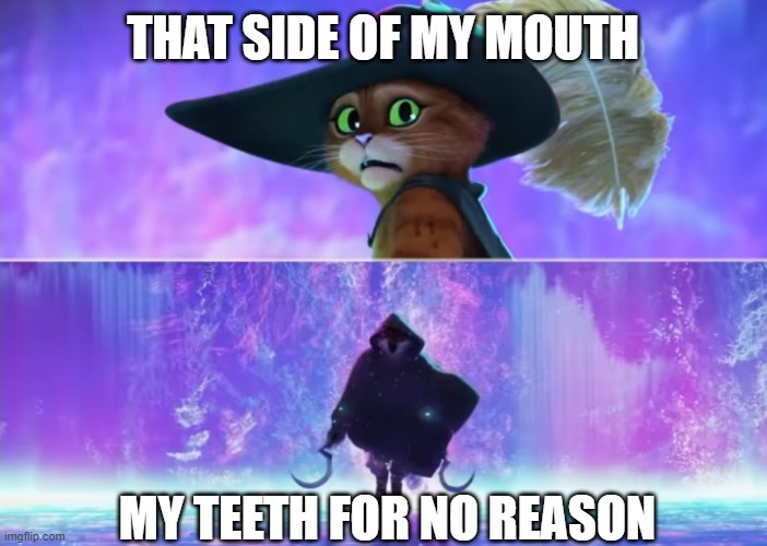 And that's how I got 20 ulcers on that side, each and every single time. | THAT SIDE OF MY MOUTH; MY TEETH FOR NO REASON | image tagged in puss and boots scared,relatable | made w/ Imgflip meme maker