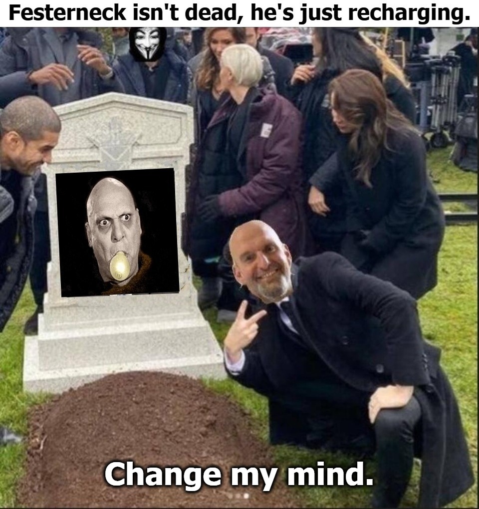 Festerneck isn't dead, he's just recharging. | image tagged in john fetterman,john festerneck,doa,uncle fester,change my mind,recharging | made w/ Imgflip meme maker