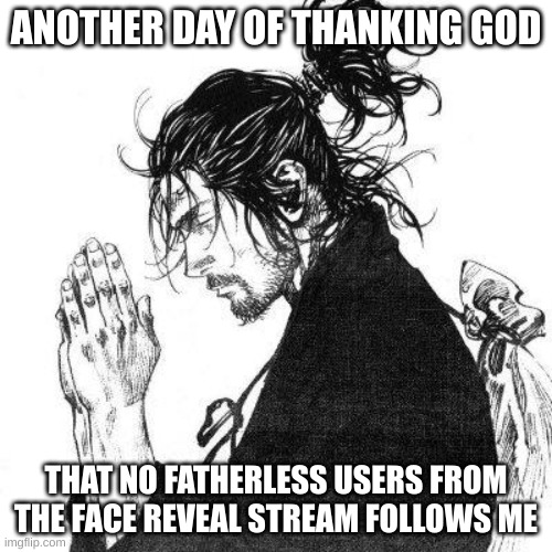 Those mfs are WEIRD | ANOTHER DAY OF THANKING GOD; THAT NO FATHERLESS USERS FROM THE FACE REVEAL STREAM FOLLOWS ME | image tagged in another day of thanking god | made w/ Imgflip meme maker