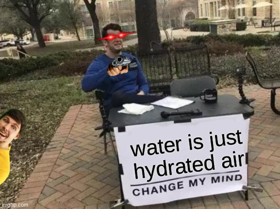 Change My Mind | water is just hydrated air | image tagged in memes,change my mind,ohio,mr beast,funny | made w/ Imgflip meme maker