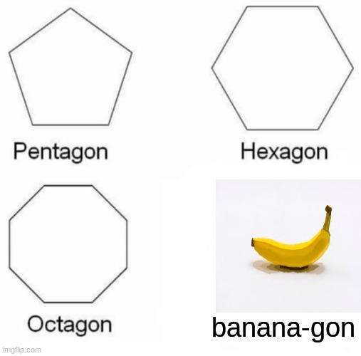Pentagon Hexagon Octagon | banana-gon | image tagged in memes,pentagon hexagon octagon | made w/ Imgflip meme maker