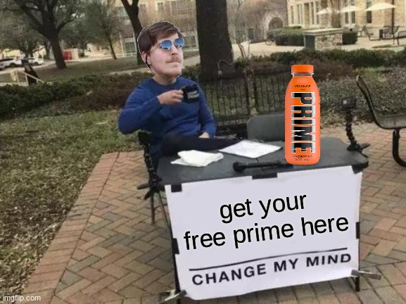 prime time | get your free prime here | image tagged in memes,change my mind,prime,funny,logan paul,ksi | made w/ Imgflip meme maker