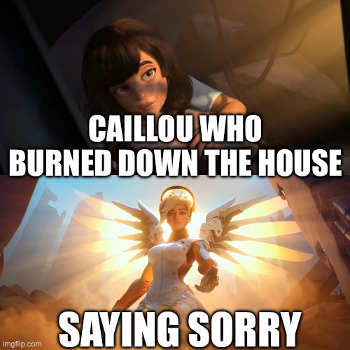 Overwatch Mercy Meme | CAILLOU WHO BURNED DOWN THE HOUSE; SAYING SORRY | image tagged in overwatch mercy meme | made w/ Imgflip meme maker