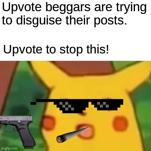 Surprised Pikachu | Upvote beggars are trying to disguise their posts. Upvote to stop this! | image tagged in memes,surprised pikachu | made w/ Imgflip meme maker