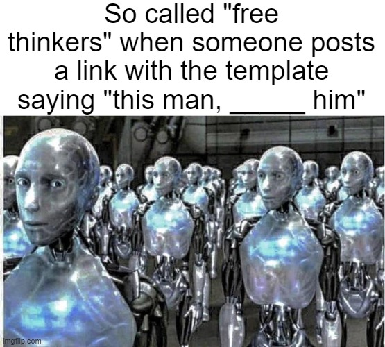 l | So called "free thinkers" when someone posts a link with the template saying "this man, _____ him" | made w/ Imgflip meme maker