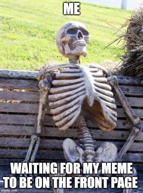 Waiting Skeleton | ME; WAITING FOR MY MEME TO BE ON THE FRONT PAGE | image tagged in memes,waiting skeleton,meanwhile on imgflip,fun,why are you reading this | made w/ Imgflip meme maker