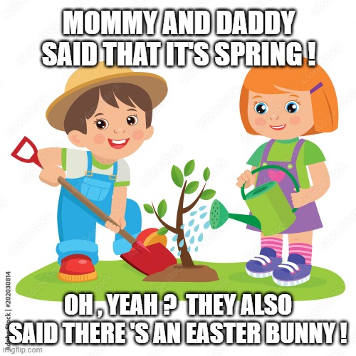 spring is not here? | MOMMY AND DADDY SAID THAT IT'S SPRING ! OH , YEAH ?  THEY ALSO SAID THERE 'S AN EASTER BUNNY ! | image tagged in spring | made w/ Imgflip meme maker