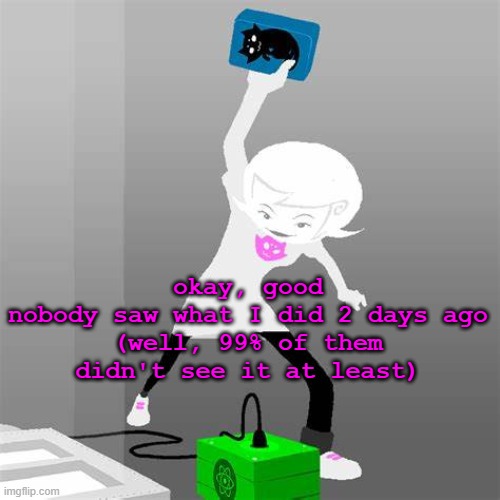 Throwing a cat in a jar to the ground | okay, good
nobody saw what I did 2 days ago
(well, 99% of them didn't see it at least) | made w/ Imgflip meme maker