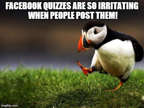 Wish they would hide them from me. It's all I see in my newsfeed sometimes. I really don't care! | FACEBOOK QUIZZES ARE SO IRRITATING WHEN PEOPLE POST THEM! | image tagged in memes,unpopular opinion puffin | made w/ Imgflip meme maker