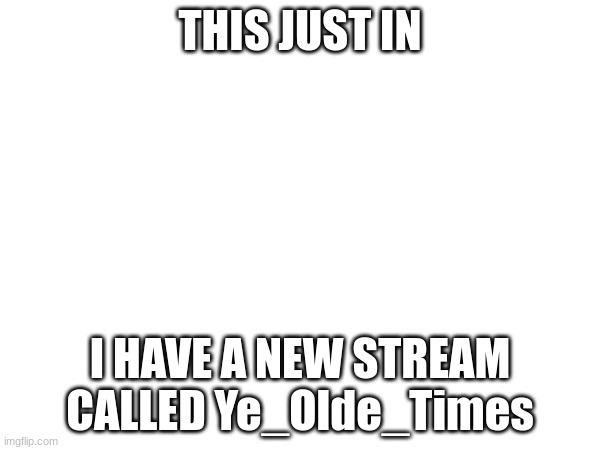 IMPORTANT ANNOUNCEMENT | THIS JUST IN; I HAVE A NEW STREAM CALLED Ye_Olde_Times | image tagged in announcement | made w/ Imgflip meme maker