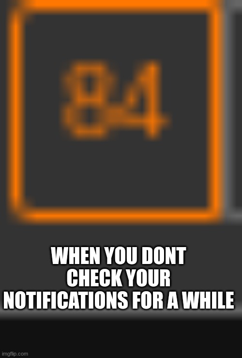 No cap, i actually had this much | WHEN YOU DONT CHECK YOUR NOTIFICATIONS FOR A WHILE | image tagged in memes | made w/ Imgflip meme maker