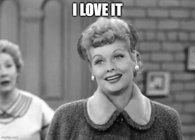 I Love Lucy | I LOVE IT | image tagged in i love lucy | made w/ Imgflip meme maker