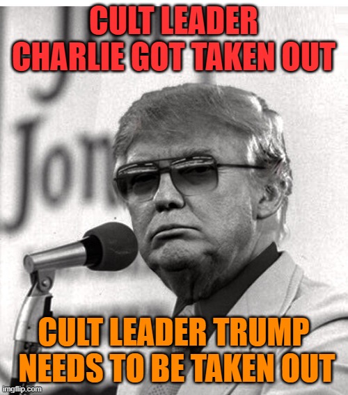 Jim Jones Trump | CULT LEADER CHARLIE GOT TAKEN OUT CULT LEADER TRUMP
 NEEDS TO BE TAKEN OUT | image tagged in jim jones trump | made w/ Imgflip meme maker