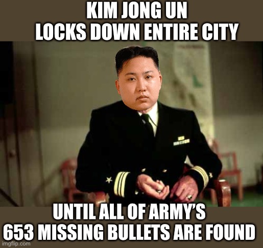 Kim Jong Un is sweating bullets! Army is missing 653 of them. | KIM JONG UN LOCKS DOWN ENTIRE CITY; UNTIL ALL OF ARMY’S 653 MISSING BULLETS ARE FOUND | image tagged in caine mutiny,kim jong un,missing bullets | made w/ Imgflip meme maker