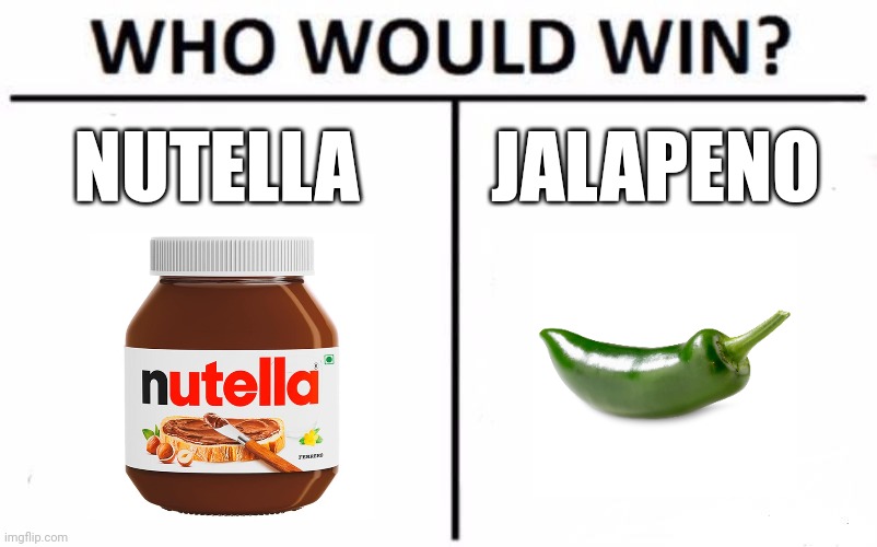 Nutella vs jalapeno | NUTELLA; JALAPENO | image tagged in memes,who would win | made w/ Imgflip meme maker