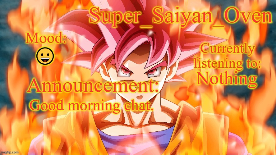 mornin | 😀; Nothing; Good morning chat. | image tagged in super_saiyan_oven announcement temp | made w/ Imgflip meme maker