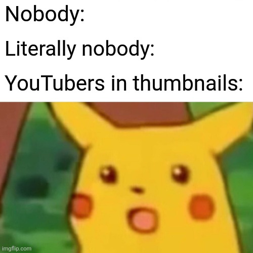 The perfect face does not exi- | Nobody:; Literally nobody:; YouTubers in thumbnails: | image tagged in memes,surprised pikachu,funny,youtubers | made w/ Imgflip meme maker