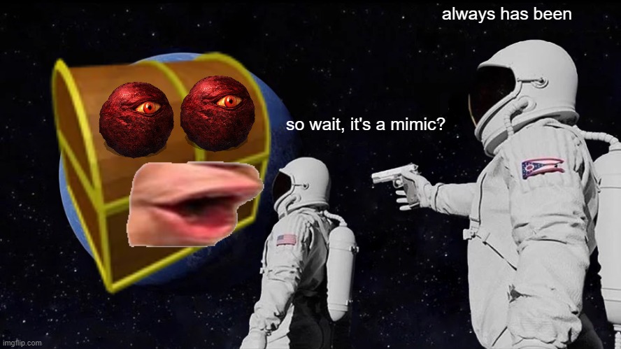 mimics be like | always has been; so wait, it's a mimic? | image tagged in memes,always has been,dnd | made w/ Imgflip meme maker