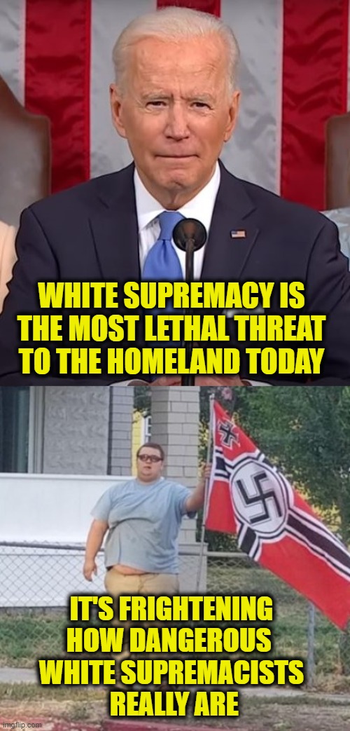 Monster Under The Bed | WHITE SUPREMACY IS
THE MOST LETHAL THREAT
TO THE HOMELAND TODAY; IT'S FRIGHTENING
HOW DANGEROUS 
WHITE SUPREMACISTS
 REALLY ARE | image tagged in biden | made w/ Imgflip meme maker