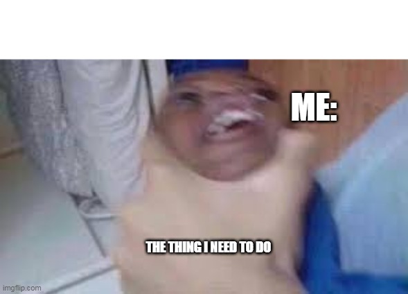 oy | ME:; THE THING I NEED TO DO | image tagged in kid getting choked,lol | made w/ Imgflip meme maker