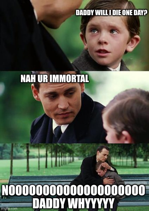 WHY CAN'T I DIEE ? | DADDY WILL I DIE ONE DAY? NAH UR IMMORTAL; NOOOOOOOOOOOOOOOOOOOO DADDY WHYYYYY | image tagged in memes,finding neverland | made w/ Imgflip meme maker