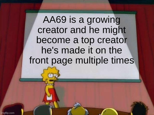I'm thinking about it and it makes sense | AA69 is a growing creator and he might become a top creator he's made it on the front page multiple times | image tagged in lisa simpson's presentation,aa69 | made w/ Imgflip meme maker