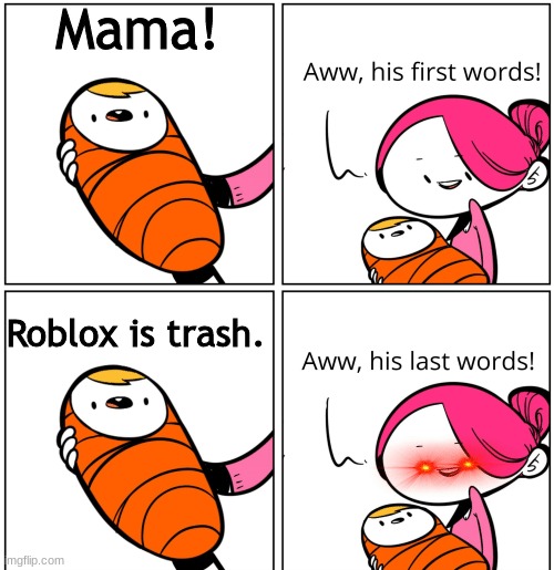 so true. | Mama! Roblox is trash. | image tagged in aww his last words | made w/ Imgflip meme maker