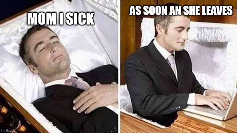 Deceased man in Coffin Typing | AS SOON AN SHE LEAVES; MOM I SICK | image tagged in deceased man in coffin typing | made w/ Imgflip meme maker