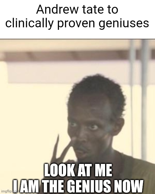 he thinks he's a bloody god | Andrew tate to clinically proven geniuses; LOOK AT ME
I AM THE GENIUS NOW | image tagged in memes,look at me | made w/ Imgflip meme maker