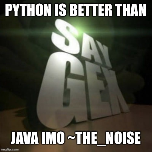 say gex | PYTHON IS BETTER THAN; JAVA IMO ~THE_NOISE | image tagged in say gex | made w/ Imgflip meme maker