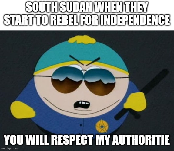 South Sudan independence be like | SOUTH SUDAN WHEN THEY START TO REBEL FOR INDEPENDENCE; YOU WILL RESPECT MY AUTHORITIE | image tagged in respect my authority eric cartman south park | made w/ Imgflip meme maker