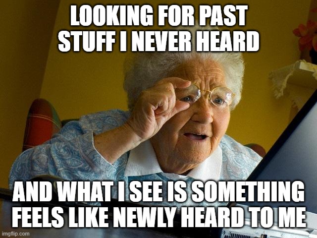 Grandma Finds The Internet Meme | LOOKING FOR PAST STUFF I NEVER HEARD; AND WHAT I SEE IS SOMETHING FEELS LIKE NEWLY HEARD TO ME | image tagged in memes,grandma finds the internet | made w/ Imgflip meme maker